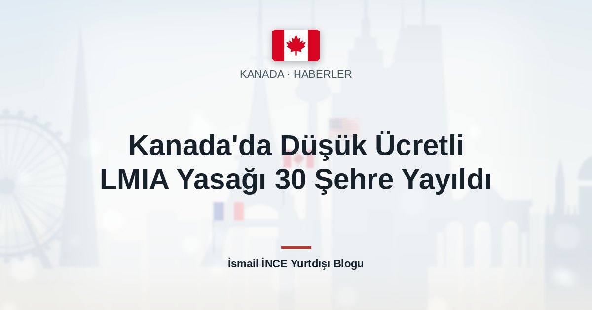 Kanada’da Düşük Ücretli LMIA Yasağı 30 Şehre Yayıldı