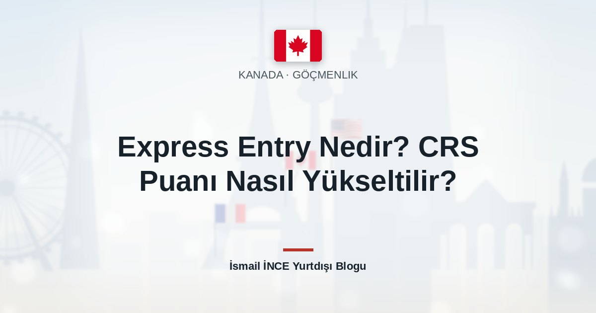 Express Entry Nedir? CRS Puanı Nasıl Yükseltilir?