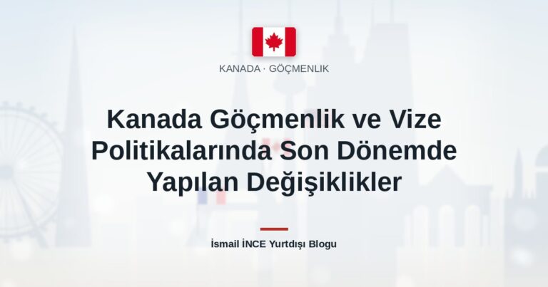 Kanada Göçmenlik ve Vize Politikalarında Son Dönemde Yapılan Değişiklikler