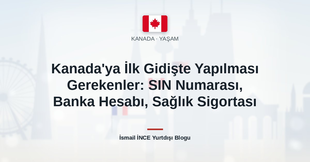 Kanada’ya İlk Gidişte Yapılması Gerekenler: SIN Numarası, Banka Hesabı, Sağlık Sigortası
