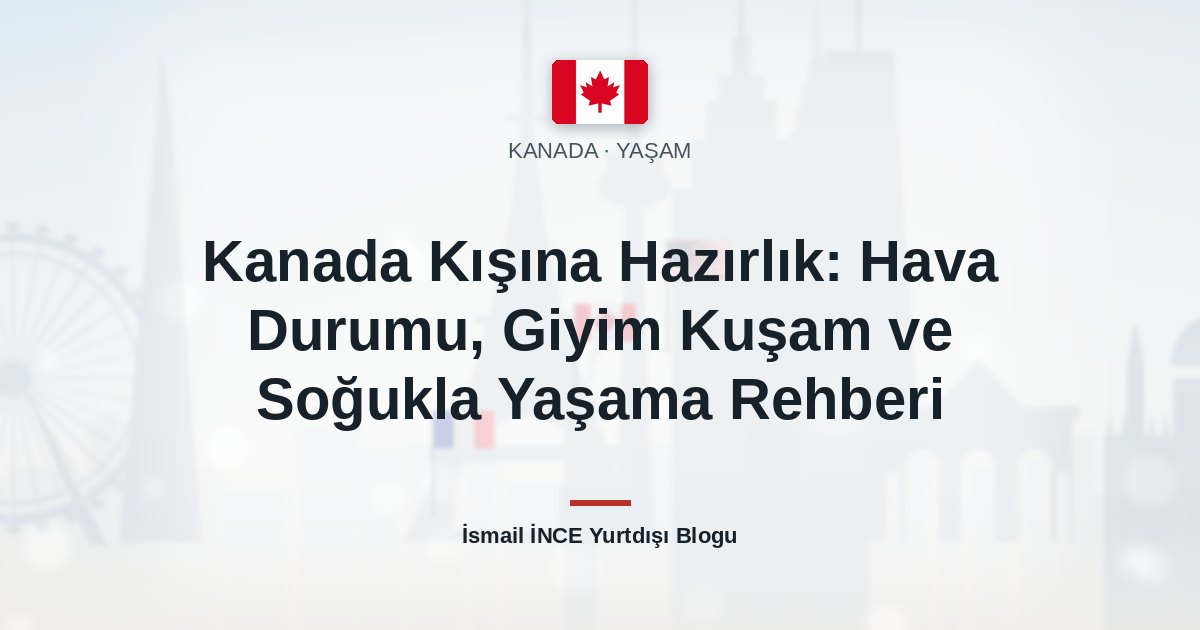 Kanada Kışına Hazırlık: Hava Durumu, Giyim Kuşam ve Soğukla Yaşama Rehberi