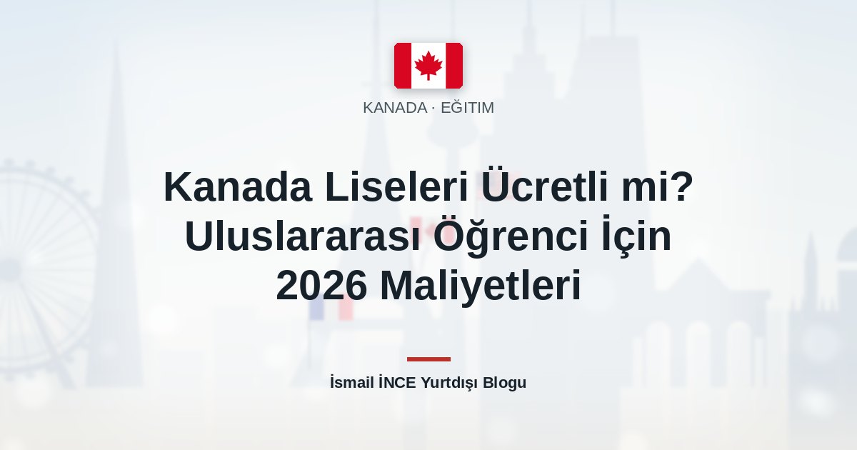 Kanada Liseleri Ücretli mi? Uluslararası Öğrenci İçin 2026 Maliyetleri