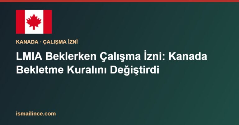 LMIA Beklerken Çalışma İzni: Kanada Bekletme Kuralını Değiştirdi