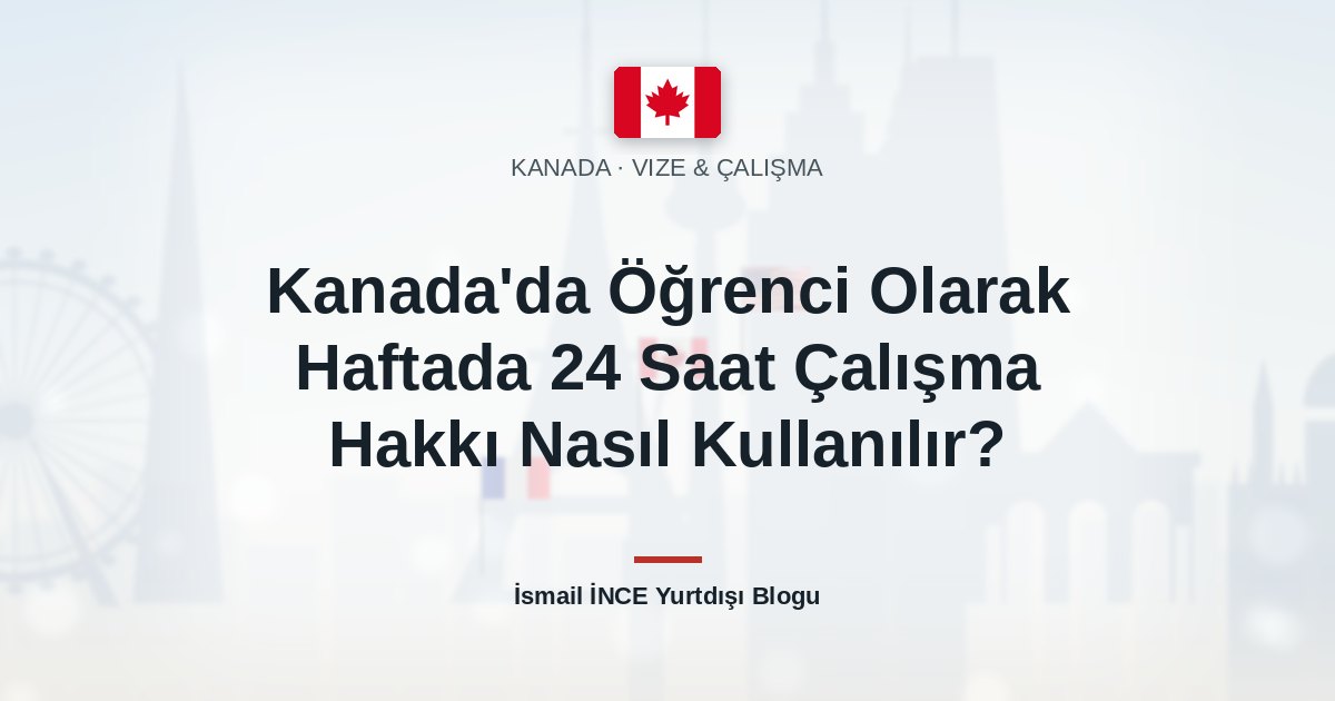 Kanada’da Öğrenci Olarak Haftada 24 Saat Çalışma Hakkı Nasıl Kullanılır?