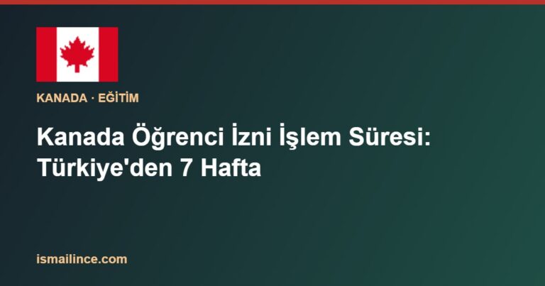 Kanada Öğrenci İzni İşlem Süresi: Türkiye'den 7 Hafta