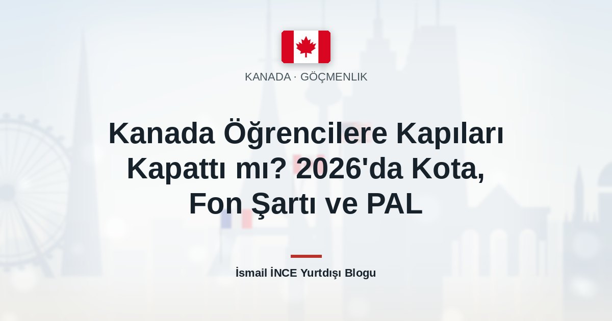 Kanada Öğrencilere Kapıları Kapattı mı? 2026’da Kota, Fon Şartı ve PAL