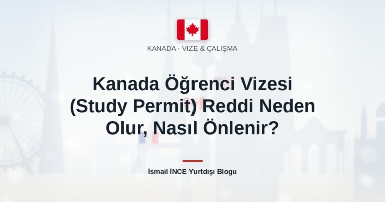Kanada Öğrenci Vizesi (Study Permit) Reddi Neden Olur, Nasıl Önlenir?