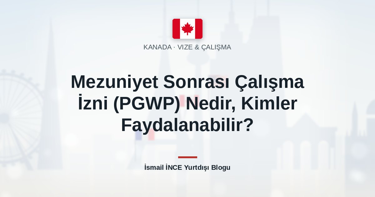 Mezuniyet Sonrası Çalışma İzni (PGWP) Nedir, Kimler Faydalanabilir?