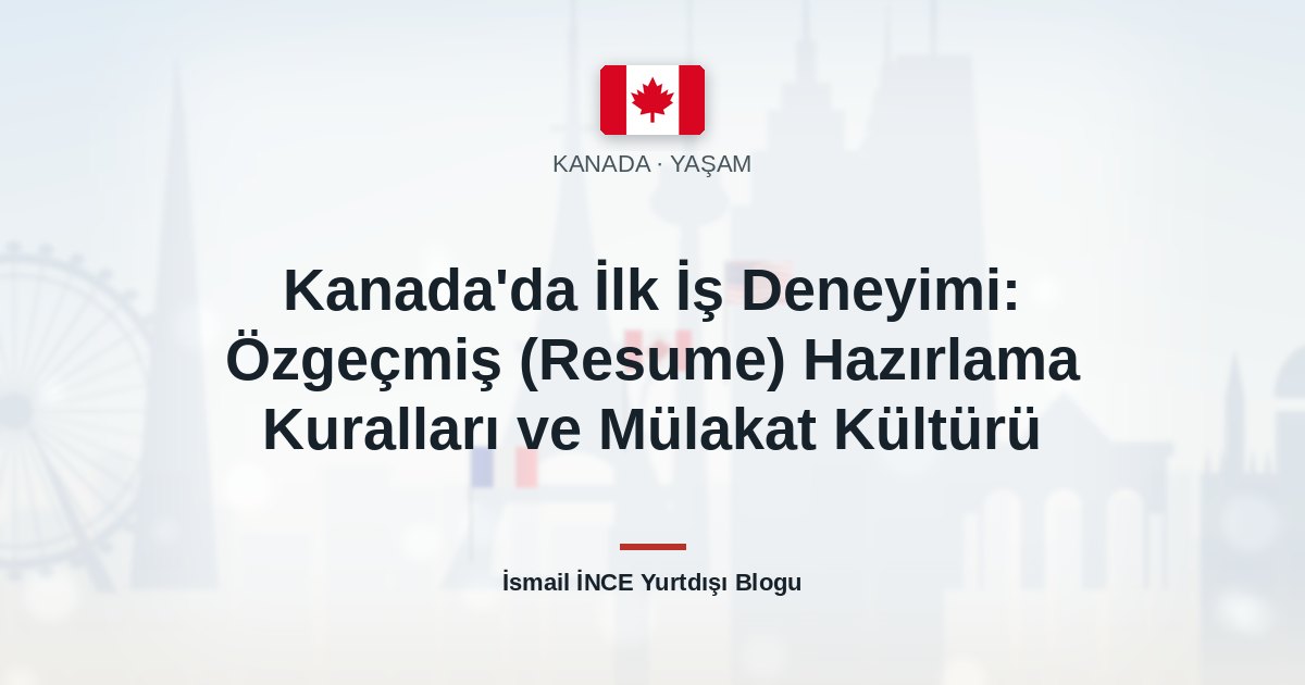 Kanada’da İlk İş Deneyimi: Özgeçmiş (Resume) Hazırlama Kuralları ve Mülakat Kültürü