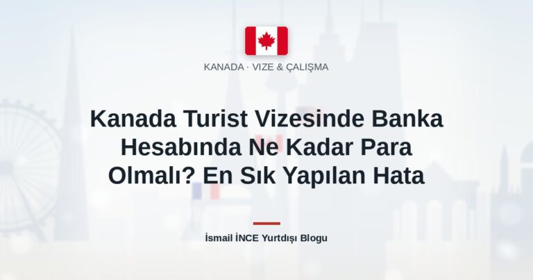 Kanada Turist Vizesinde Banka Hesabında Ne Kadar Para Olmalı? En Sık Yapılan Hata