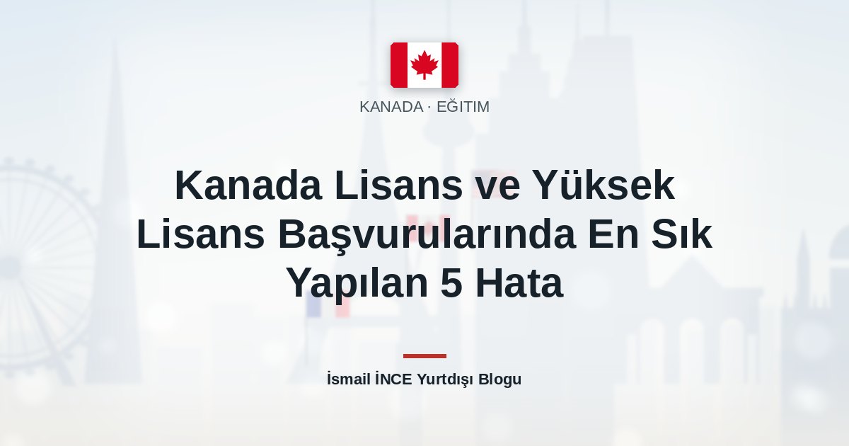 Kanada Lisans ve Yüksek Lisans Başvurularında En Sık Yapılan 5 Hata