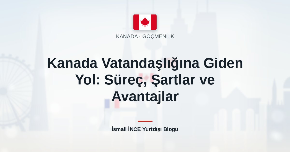 Kanada Vatandaşlığına Giden Yol: Süreç, Şartlar ve Avantajlar