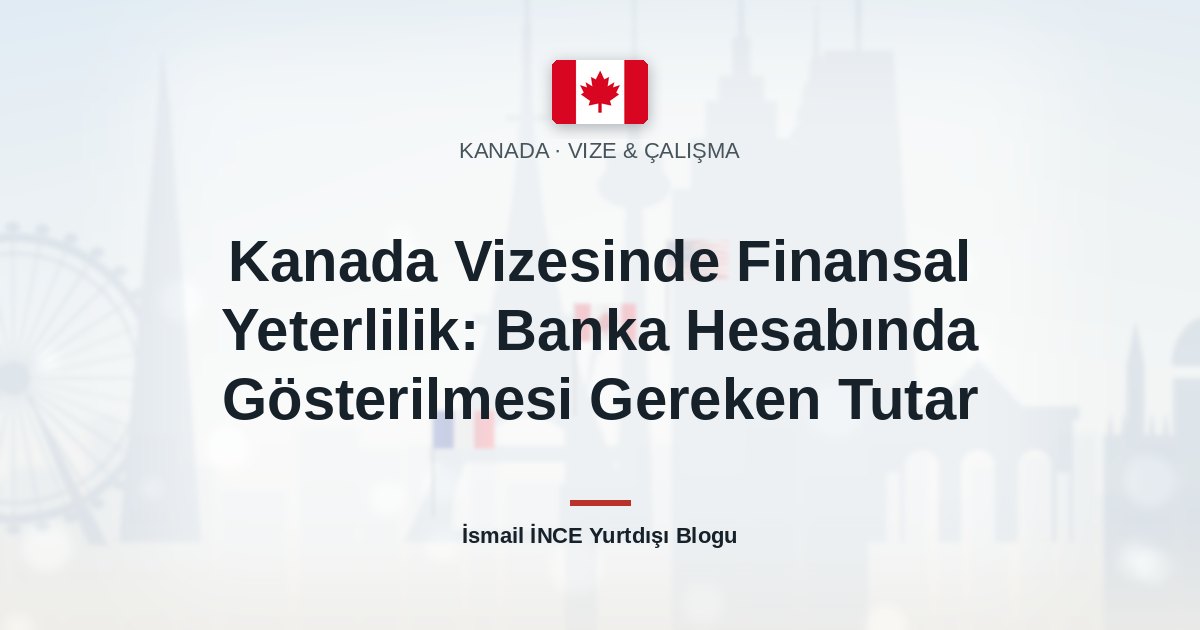 Kanada Vizesinde Finansal Yeterlilik: Banka Hesabında Gösterilmesi Gereken Tutar