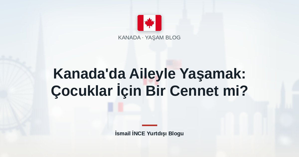 Kanada’da Aileyle Yaşamak: Çocuklar İçin Bir Cennet mi?