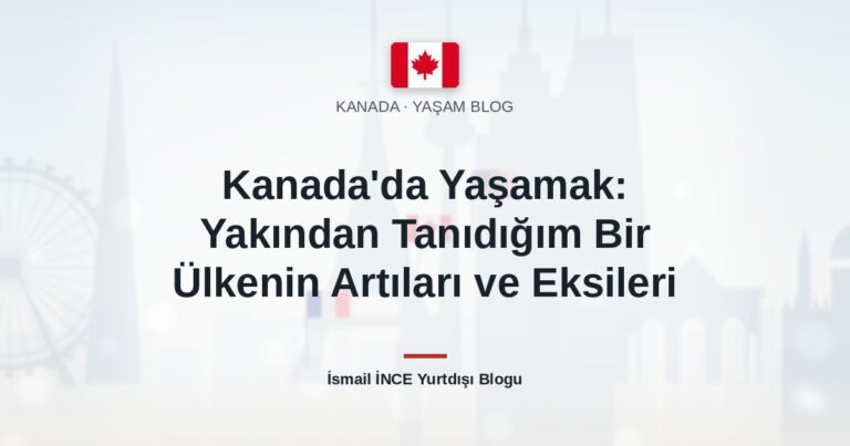 Kanada’da Yaşamak: Yakından Tanıdığım Bir Ülkenin Artıları ve Eksileri