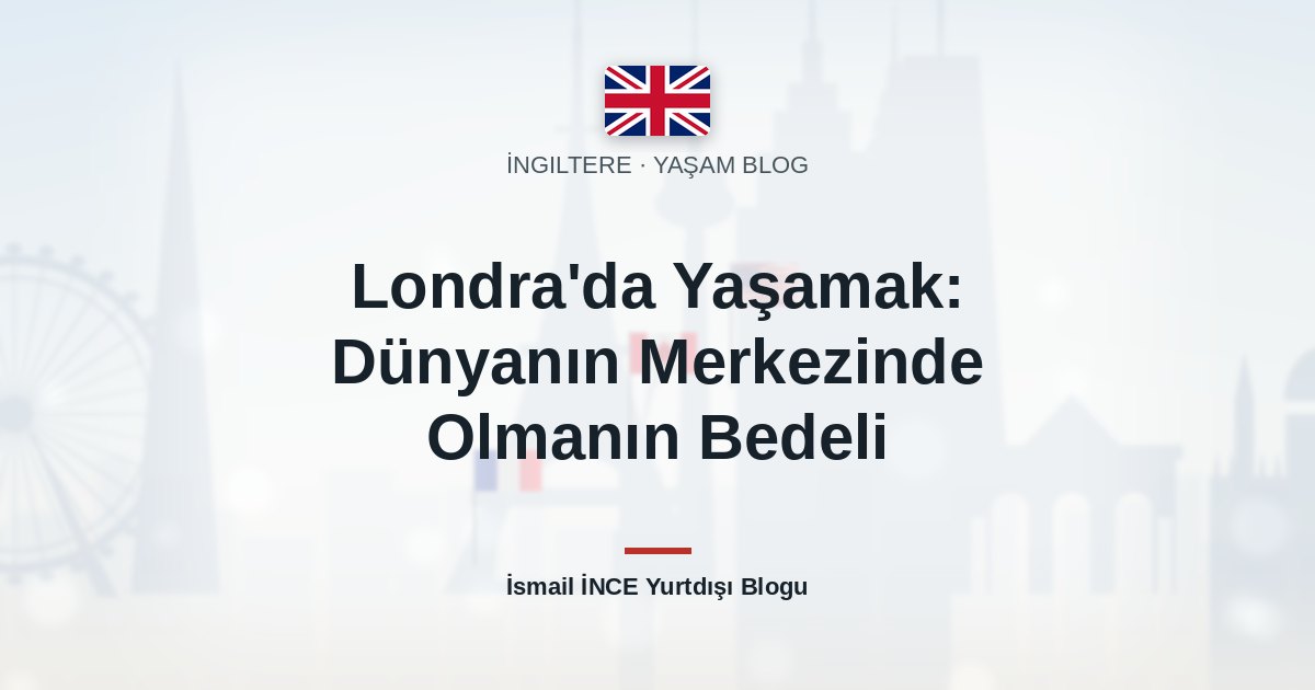 Londra’da Yaşamak: Dünyanın Merkezinde Olmanın Bedeli