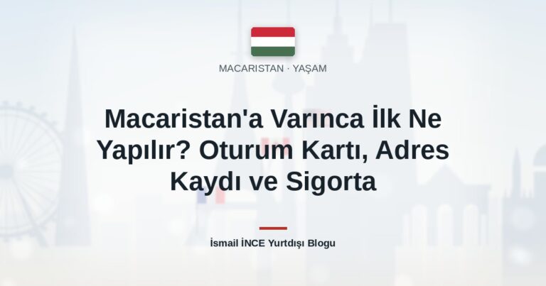 Macaristan’a Varınca İlk Ne Yapılır? Oturum Kartı, Adres Kaydı ve Sigorta