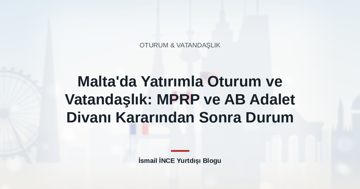 Malta’da Yatırımla Oturum ve Vatandaşlık: MPRP ve AB Adalet Divanı Kararından Sonra Durum