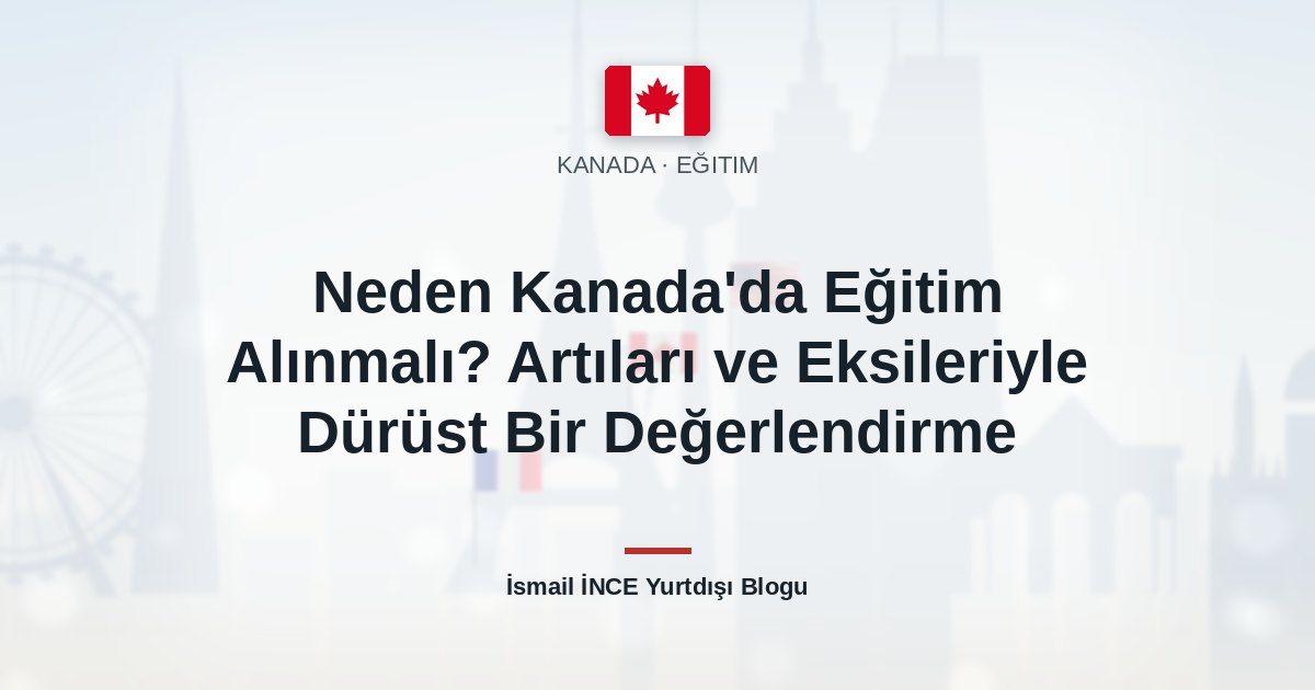 Neden Kanada’da Eğitim Alınmalı? Artıları ve Eksileriyle Dürüst Bir Değerlendirme