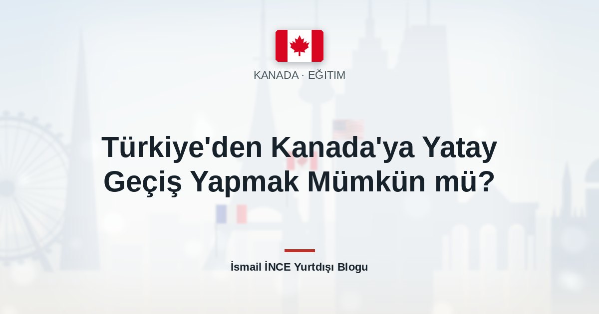 Türkiye’den Kanada’ya Yatay Geçiş Yapmak Mümkün mü?