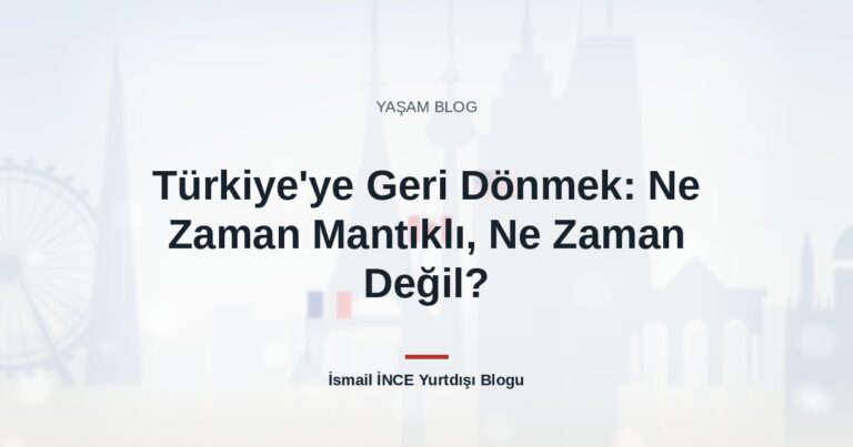 Türkiye’ye Geri Dönmek: Ne Zaman Mantıklı, Ne Zaman Değil?