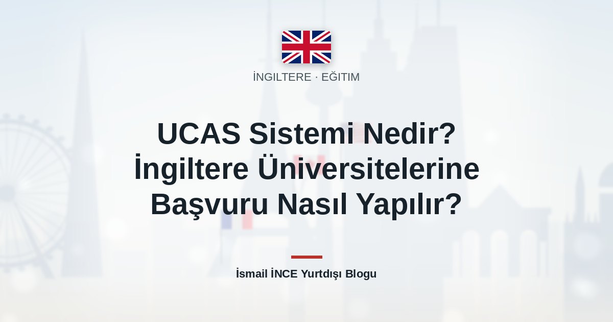 UCAS Sistemi Nedir? İngiltere Üniversitelerine Başvuru Nasıl Yapılır?