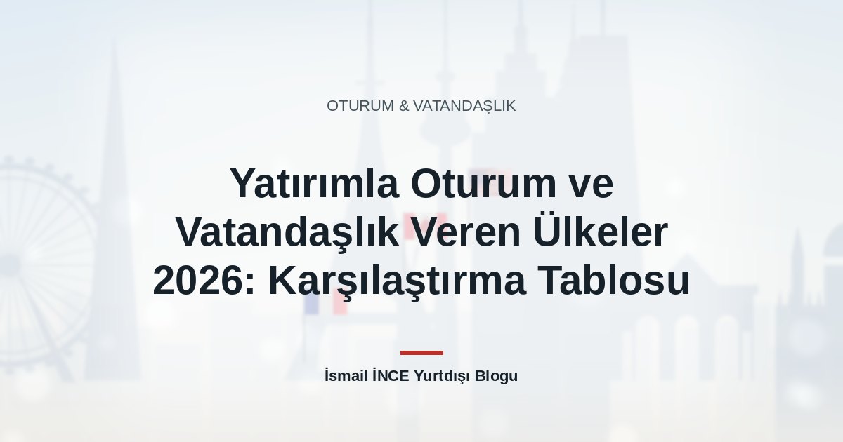 Yatırımla Oturum ve Vatandaşlık Veren Ülkeler 2026: Karşılaştırma Tablosu