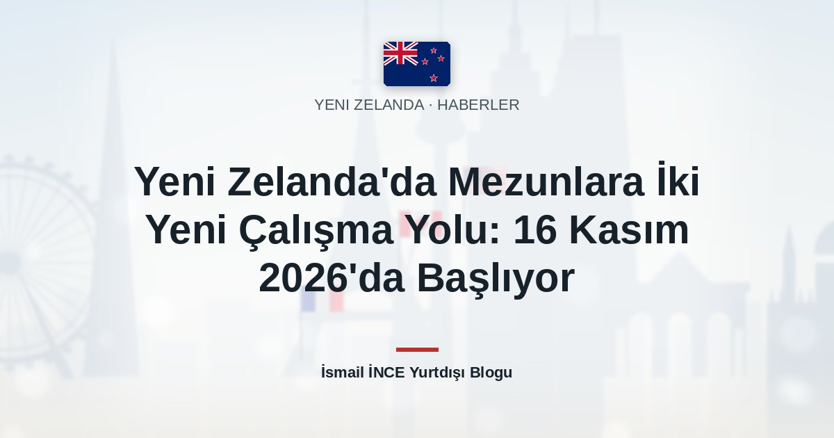 Yeni Zelanda’da Mezunlara İki Yeni Çalışma Yolu: 16 Kasım 2026’da Başlıyor