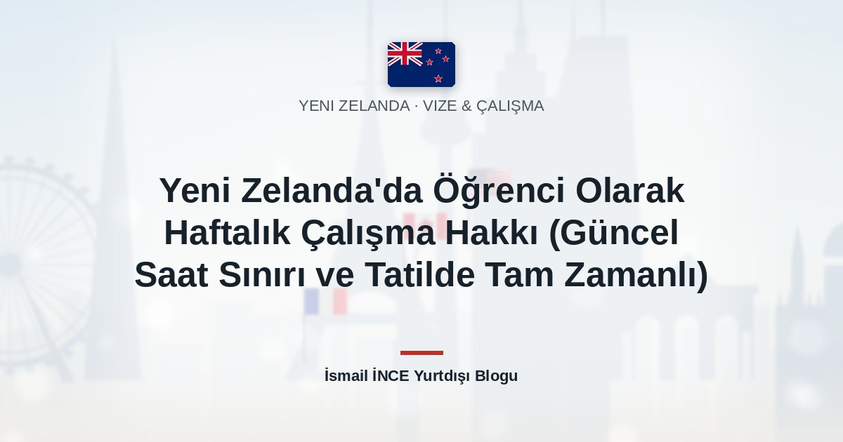 Yeni Zelanda’da Öğrenci Olarak Haftalık Çalışma Hakkı (Güncel Saat Sınırı ve Tatilde Tam Zamanlı)