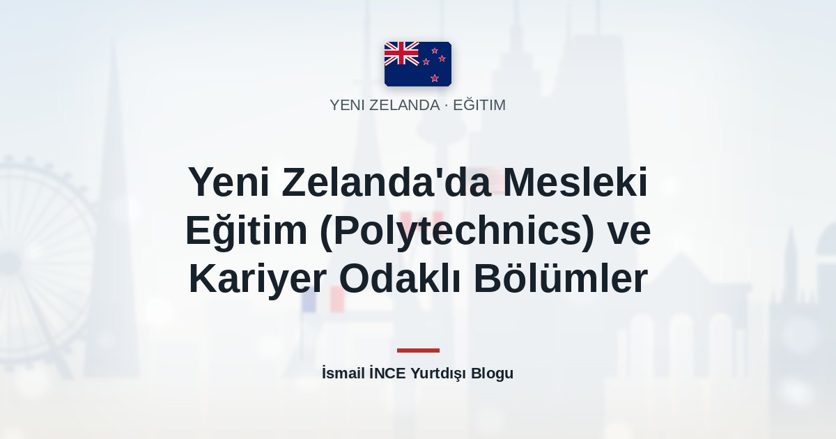 Yeni Zelanda’da Mesleki Eğitim (Polytechnics) ve Kariyer Odaklı Bölümler