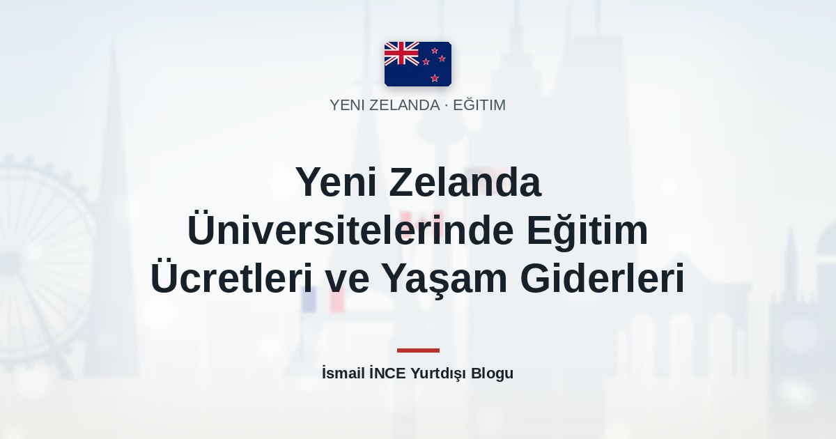 Yeni Zelanda Üniversitelerinde Eğitim Ücretleri ve Yaşam Giderleri