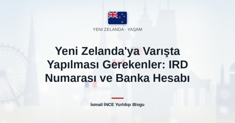 Yeni Zelanda’ya Varışta Yapılması Gerekenler: IRD Numarası ve Banka Hesabı