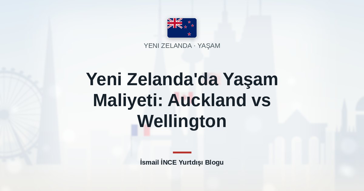 Yeni Zelanda’da Yaşam Maliyeti: Auckland vs Wellington