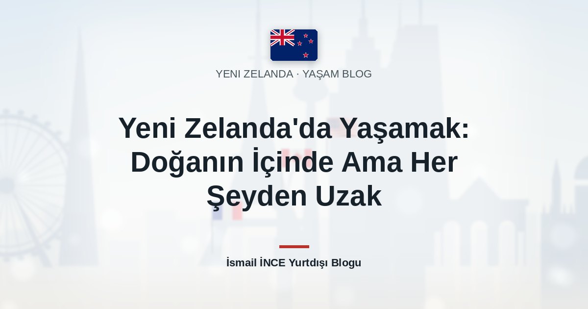 Yeni Zelanda’da Yaşamak: Doğanın İçinde Ama Her Şeyden Uzak
