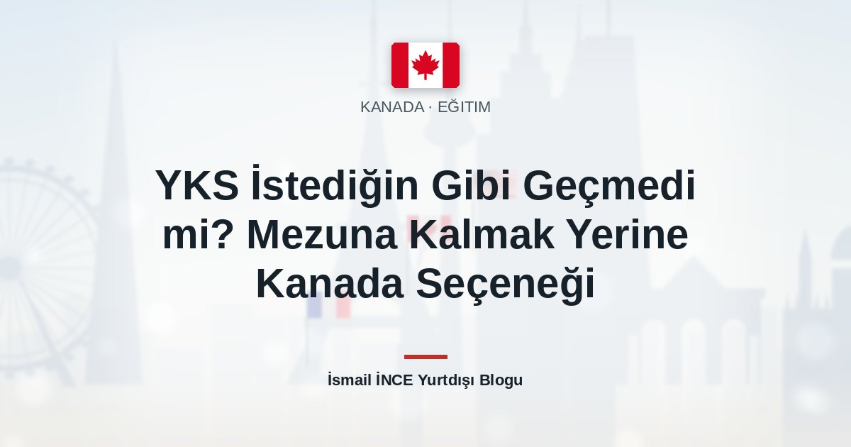 YKS İstediğin Gibi Geçmedi mi? Mezuna Kalmak Yerine Kanada Seçeneği
