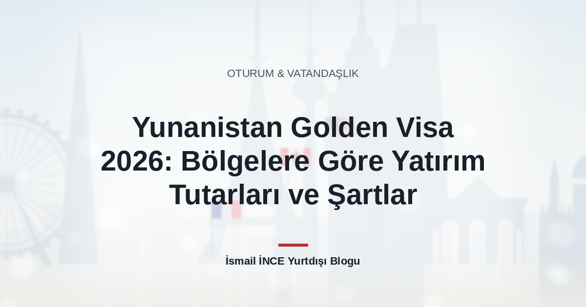 Yunanistan Golden Visa 2026: Bölgelere Göre Yatırım Tutarları ve Şartlar