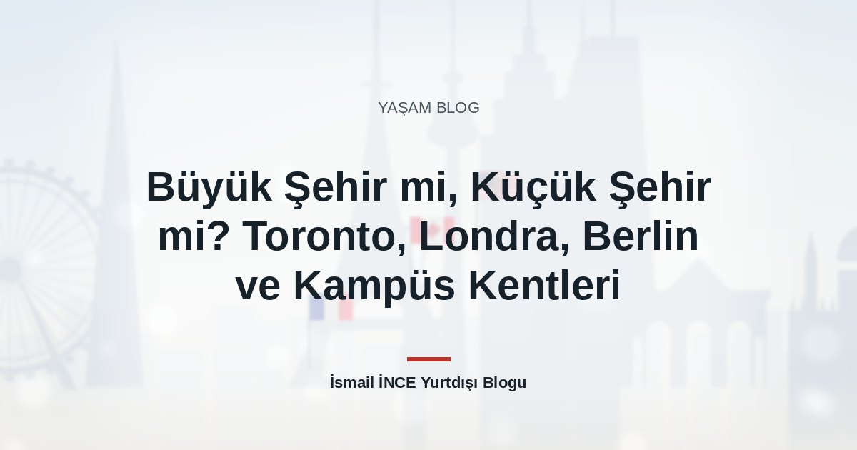 Büyük Şehir mi, Küçük Şehir mi? Toronto, Londra, Berlin ve Kampüs Kentleri