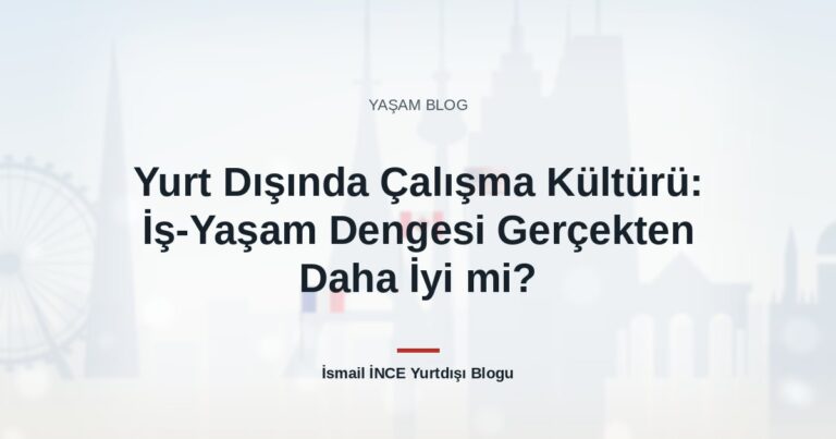 Yurt Dışında Çalışma Kültürü: İş-Yaşam Dengesi Gerçekten Daha İyi mi?