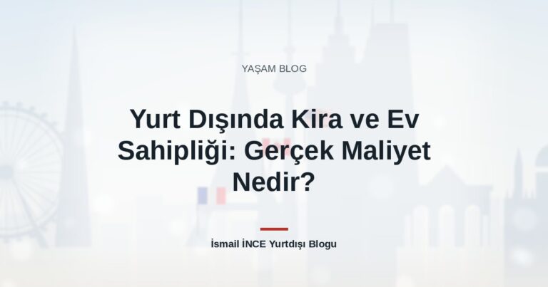 Yurt Dışında Kira ve Ev Sahipliği: Gerçek Maliyet Nedir?