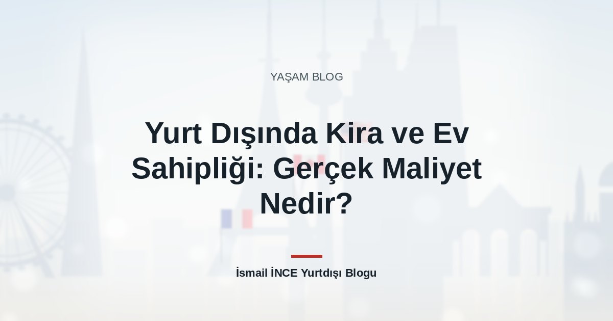 Yurt Dışında Kira ve Ev Sahipliği: Gerçek Maliyet Nedir?