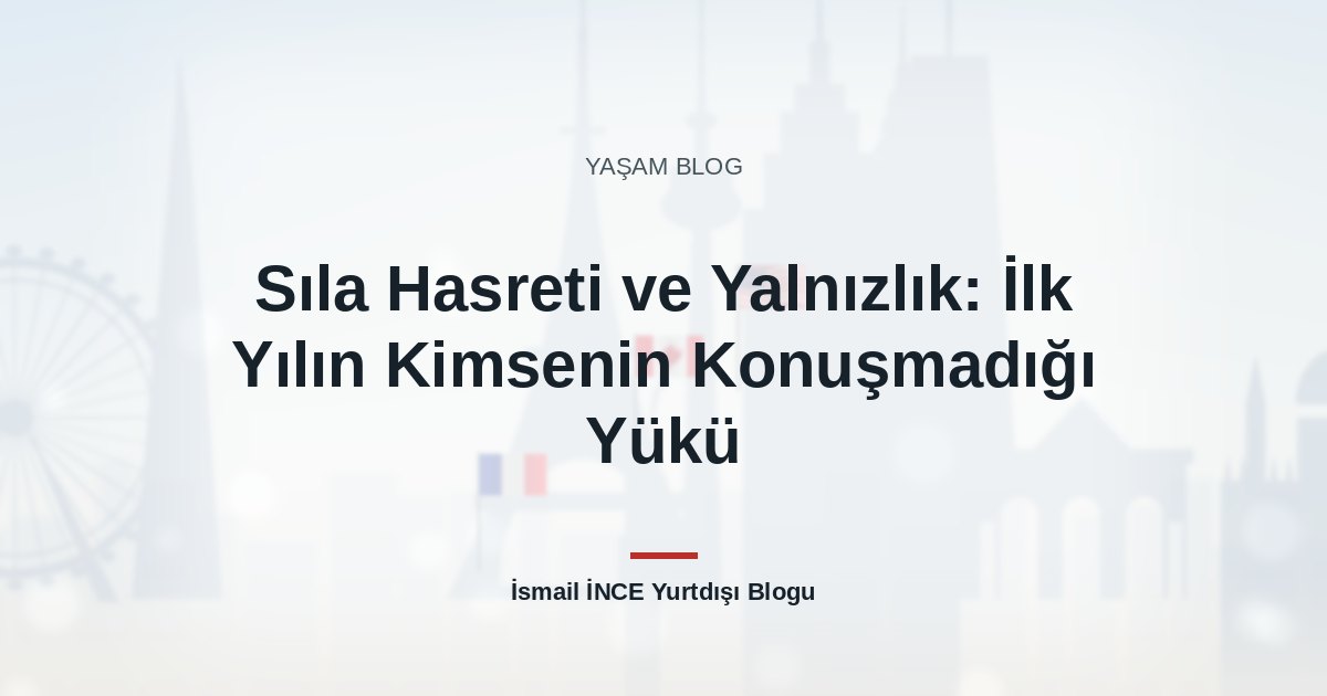 Sıla Hasreti ve Yalnızlık: İlk Yılın Kimsenin Konuşmadığı Yükü