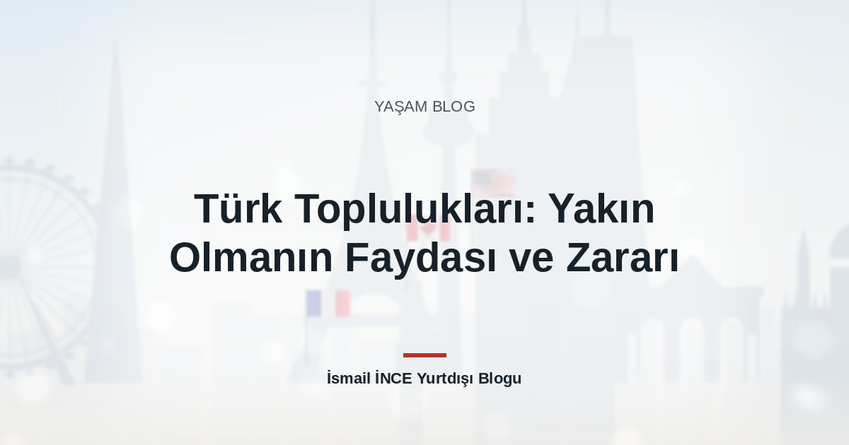 Türk Toplulukları: Yakın Olmanın Faydası ve Zararı