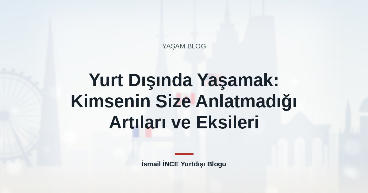 Yurt Dışında Yaşamak: Kimsenin Size Anlatmadığı Artıları ve Eksileri